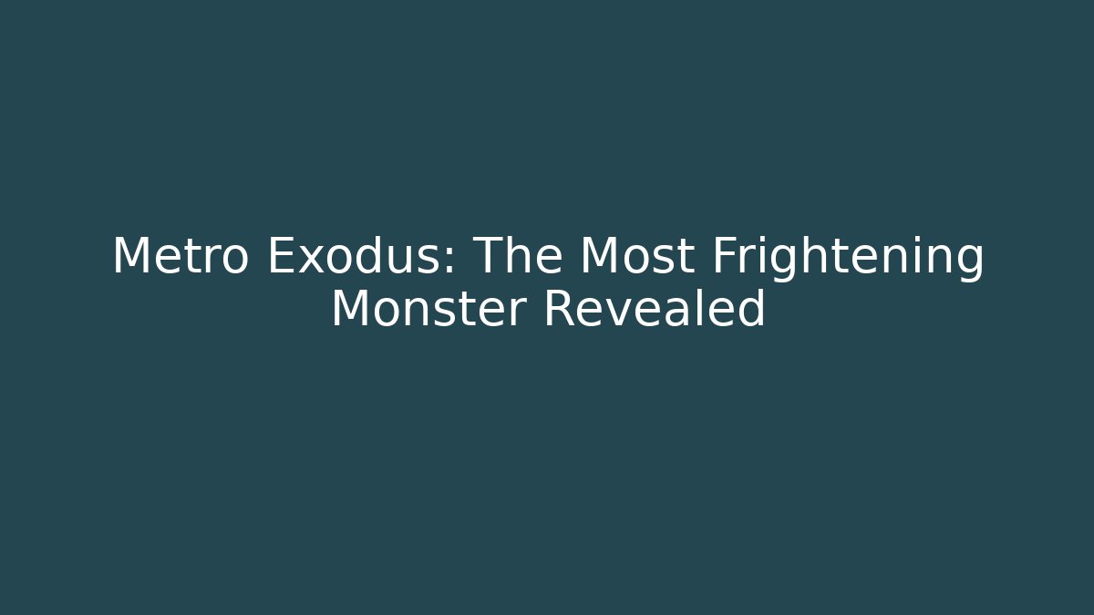 Metro Exodus: The Most Frightening Monster Revealed