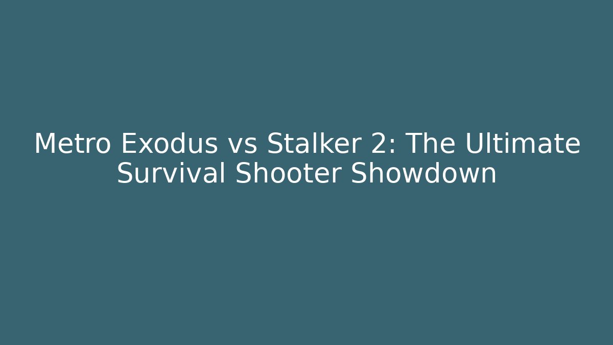 Metro Exodus vs Stalker 2: The Ultimate Survival Shooter Showdown