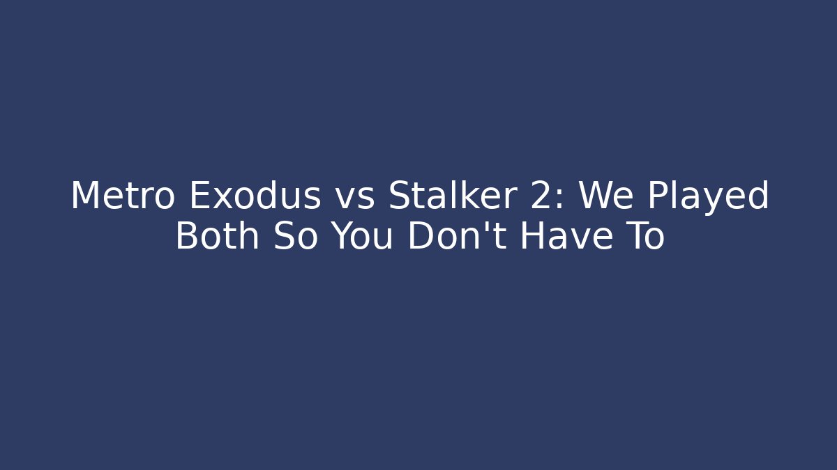 Metro Exodus vs Stalker 2: We Played Both So You Don't Have To