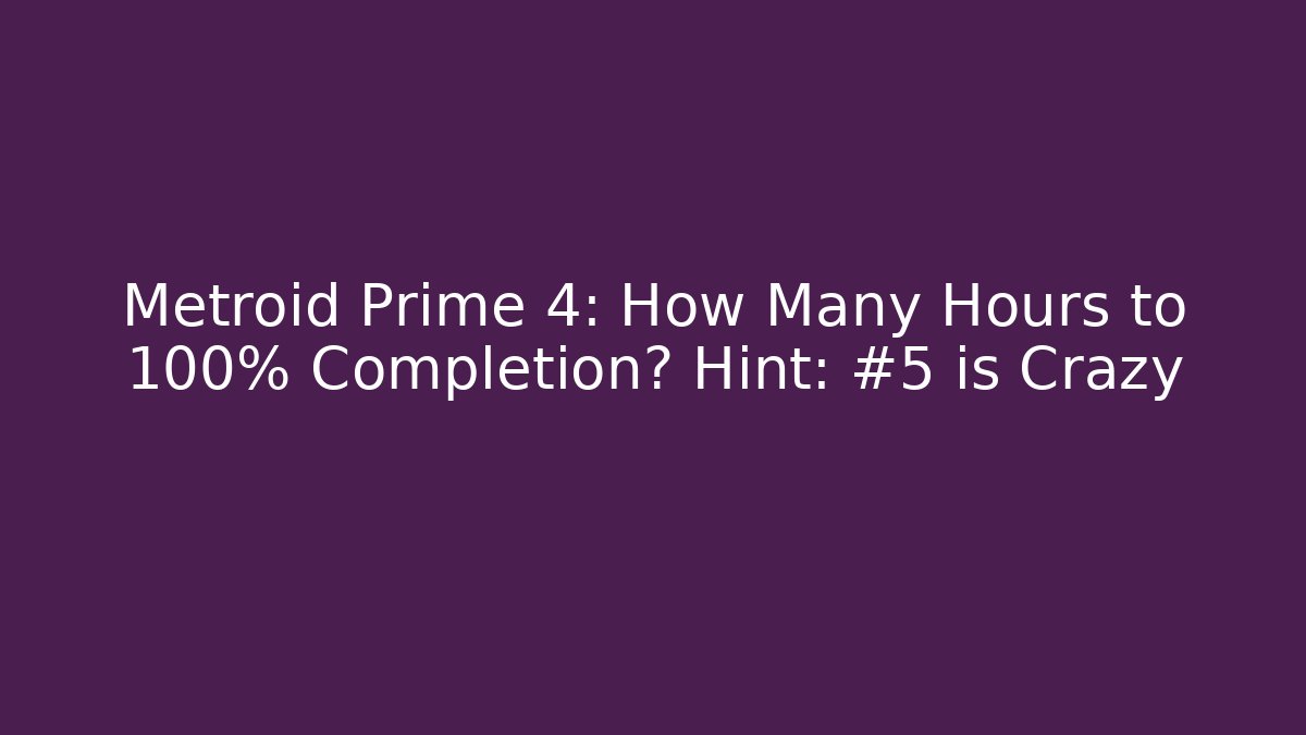 Metroid Prime 4: How Many Hours to 100% Completion? Hint: #5 is Crazy