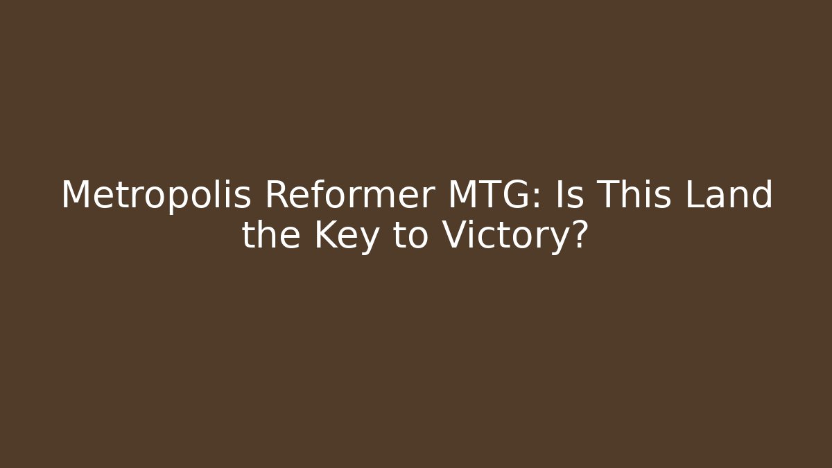 Metropolis Reformer MTG: Is This Land the Key to Victory?