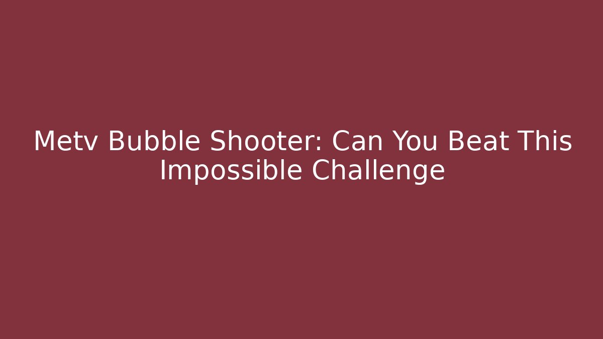 Metv Bubble Shooter: Can You Beat This Impossible Challenge