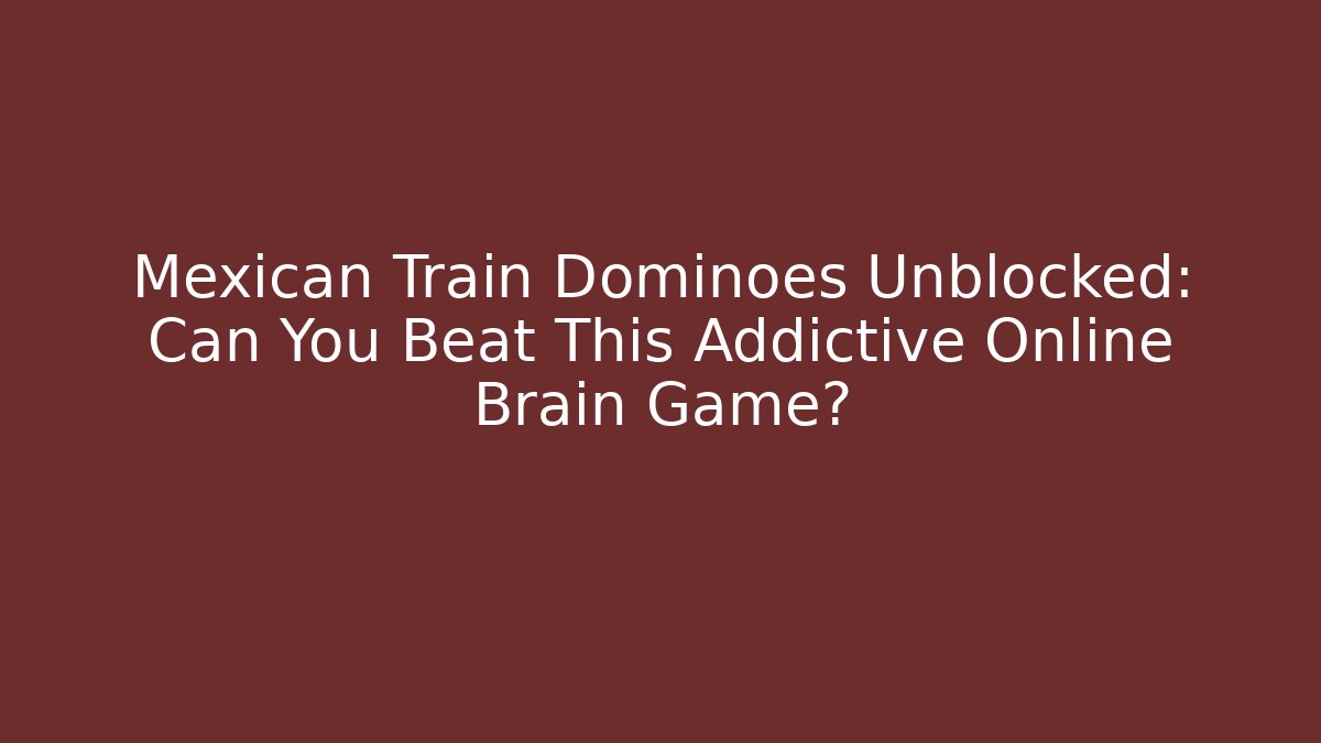 Mexican Train Dominoes Unblocked: Can You Beat This Addictive Online Brain Game?