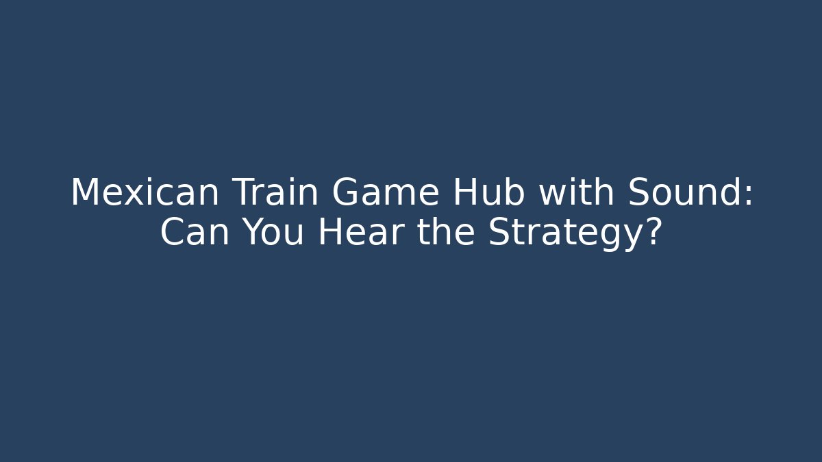 Mexican Train Game Hub with Sound: Can You Hear the Strategy?