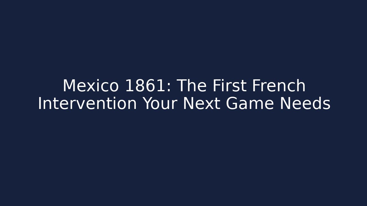 Mexico 1861: The First French Intervention Your Next Game Needs - Método de Aprovação