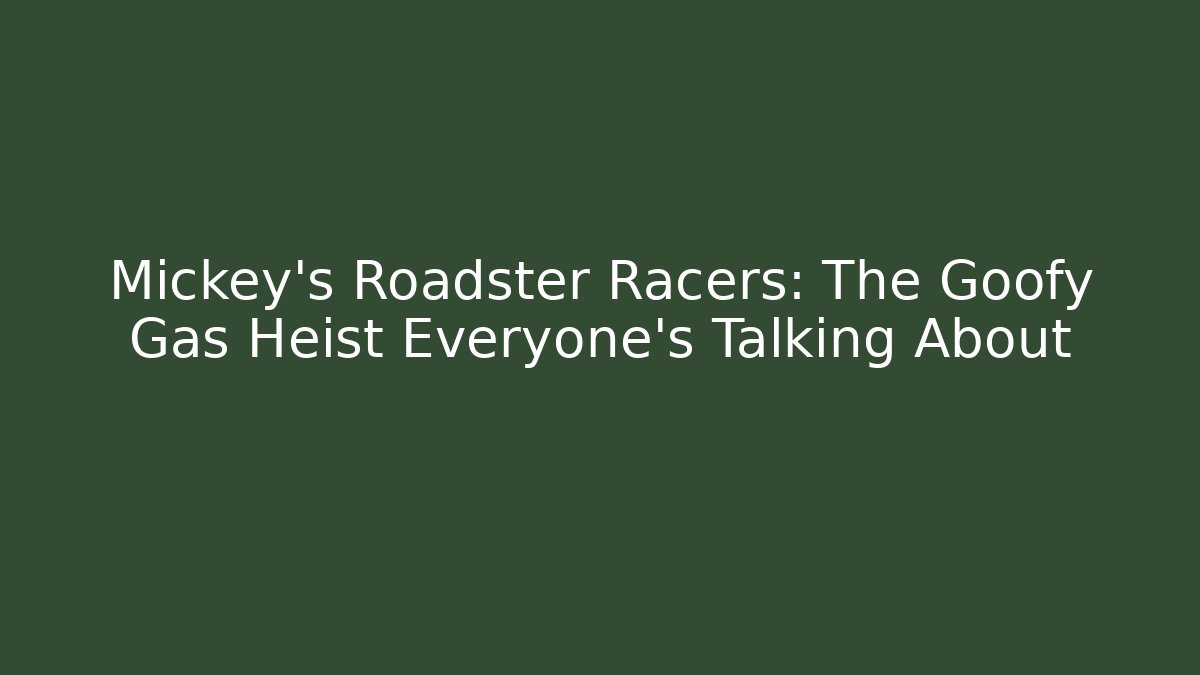 Mickey’s Roadster Racers: The Goofy Gas Heist Everyone’s Talking About