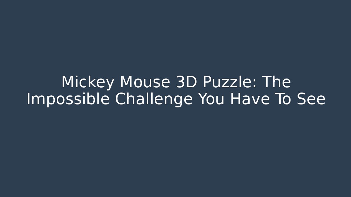 Mickey Mouse 3D Puzzle: The Impossible Challenge You Have To See