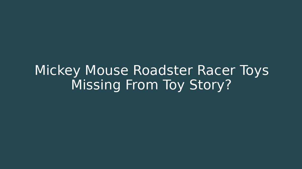 Mickey Mouse Roadster Racer Toys Missing From Toy Story?