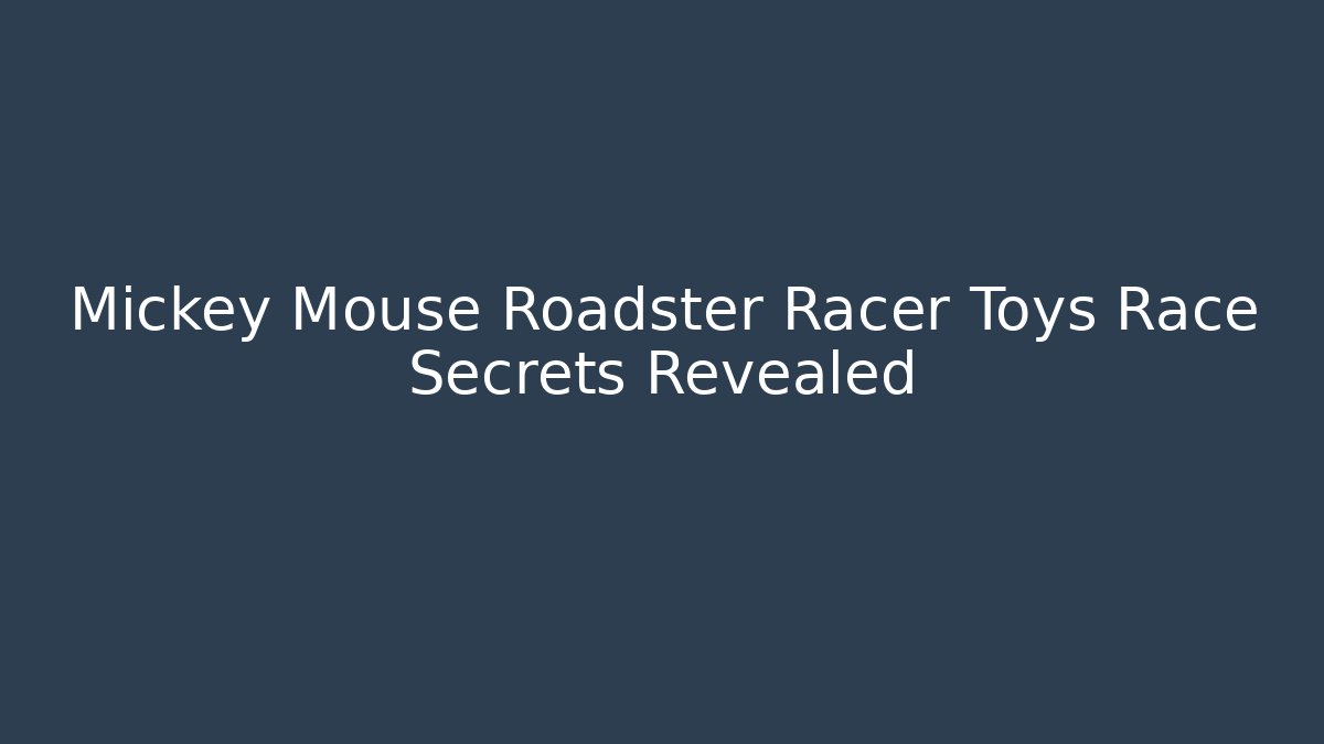 Mickey Mouse Roadster Racer Toys Race Secrets Revealed