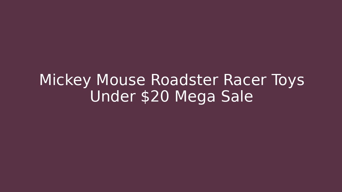 Mickey Mouse Roadster Racer Toys Under $20 Mega Sale