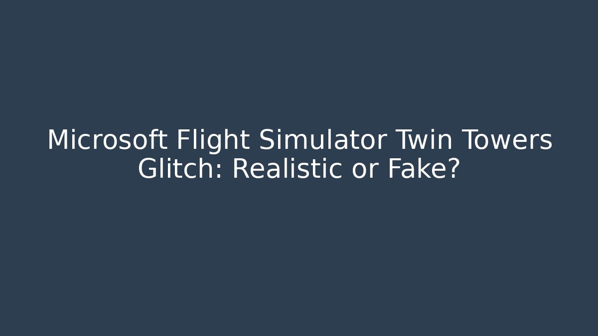 Microsoft Flight Simulator Twin Towers Glitch: Realistic or Fake?