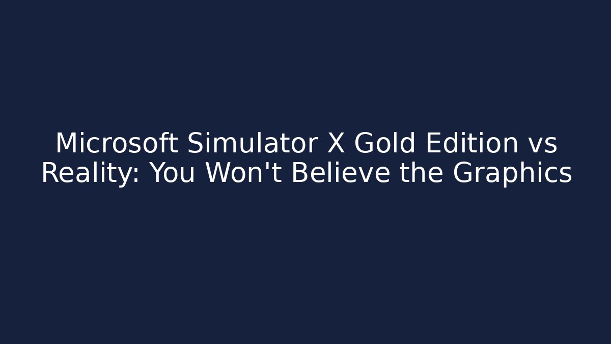 Microsoft Simulator X Gold Edition vs Reality: You Won't Believe the Graphics