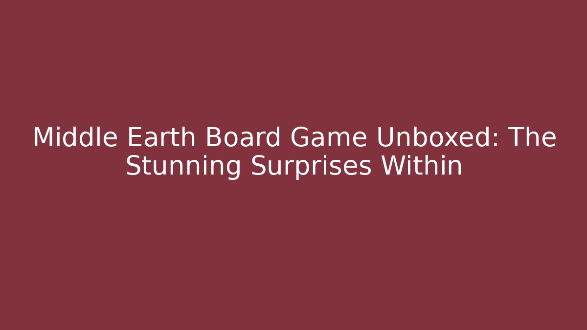 Middle Earth Board Game Unboxed: The Stunning Surprises Within - Método de Aprovação