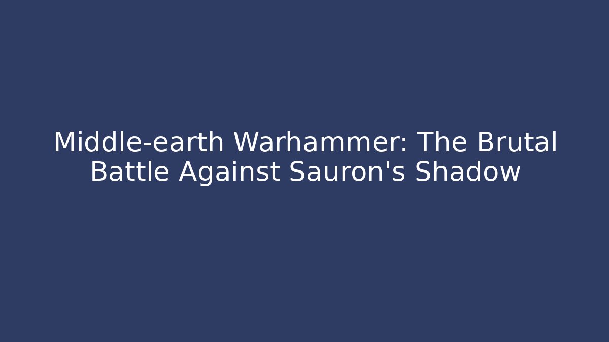 Middle-earth Warhammer: The Brutal Battle Against Sauron's Shadow