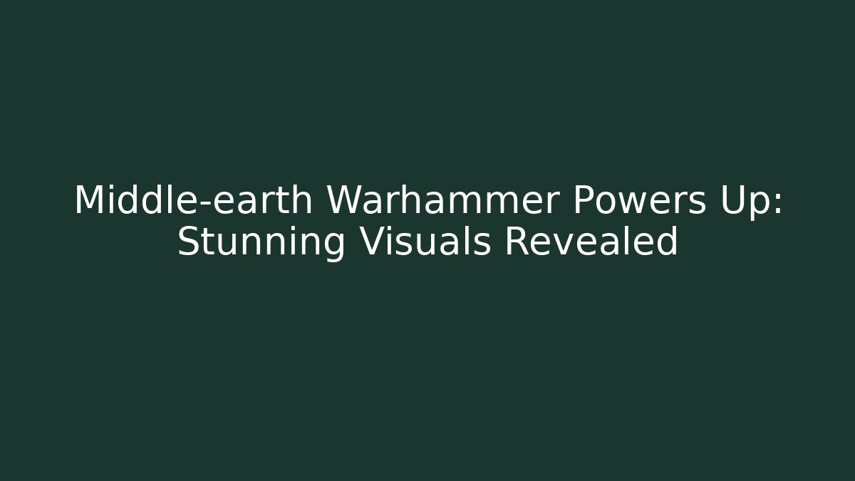 Middle-earth Warhammer Powers Up: Stunning Visuals Revealed
