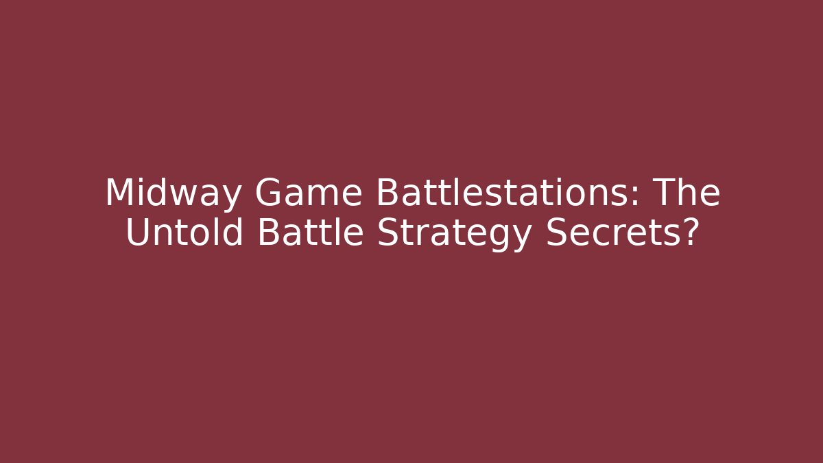 Midway Game Battlestations: The Untold Battle Strategy Secrets?