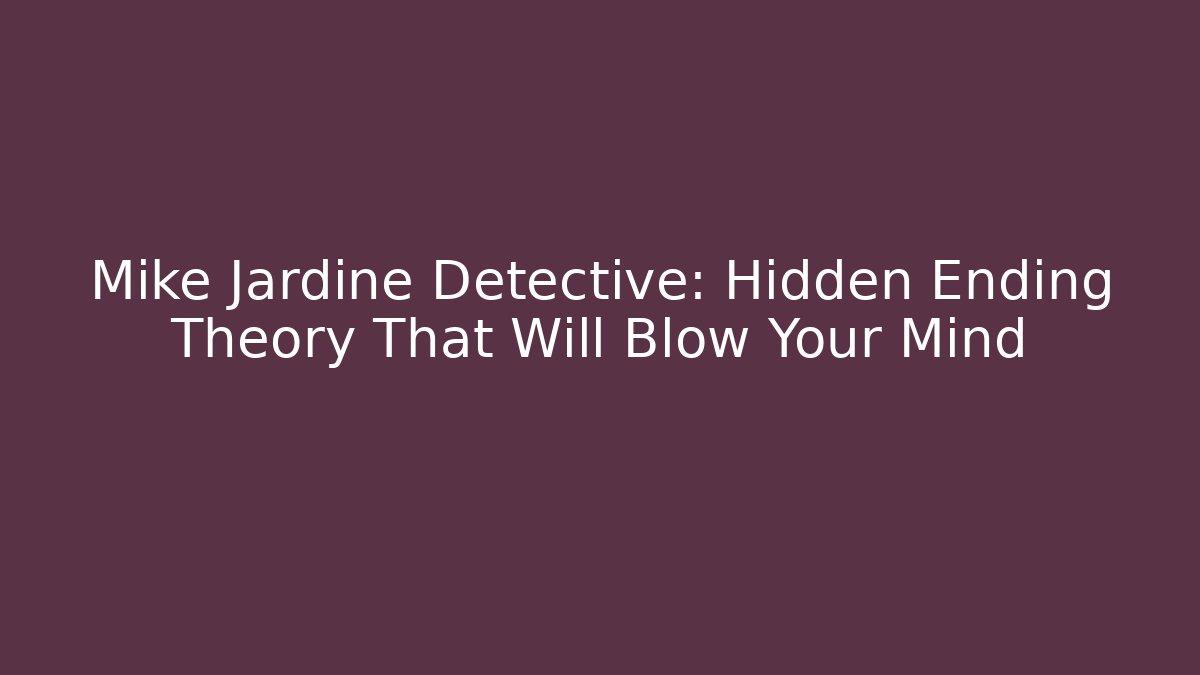 Mike Jardine Detective: Hidden Ending Theory That Will Blow Your Mind