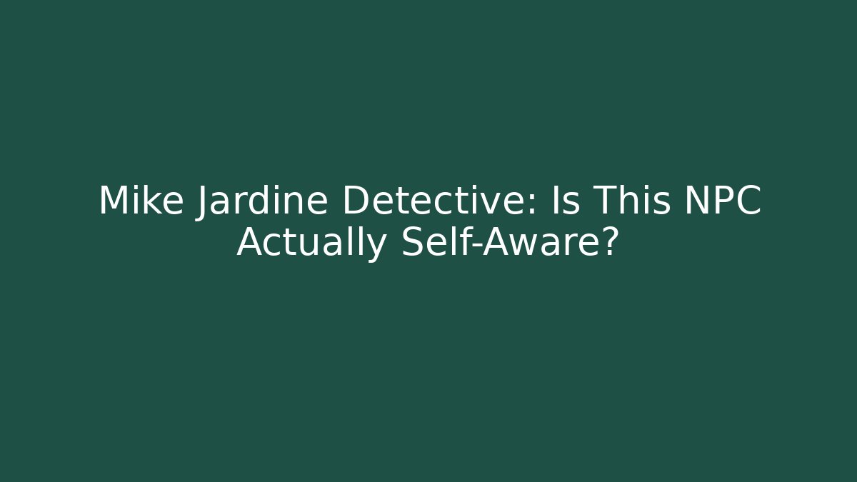 Mike Jardine Detective: Is This NPC Actually Self-Aware?