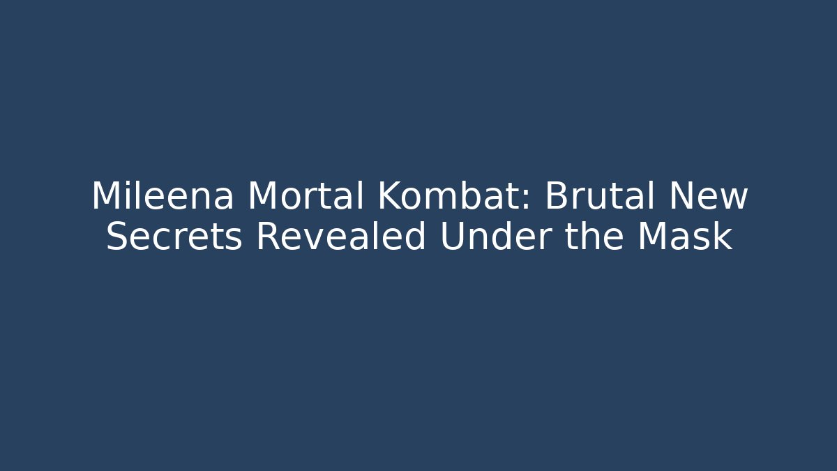Mileena Mortal Kombat: Brutal New Secrets Revealed Under the Mask