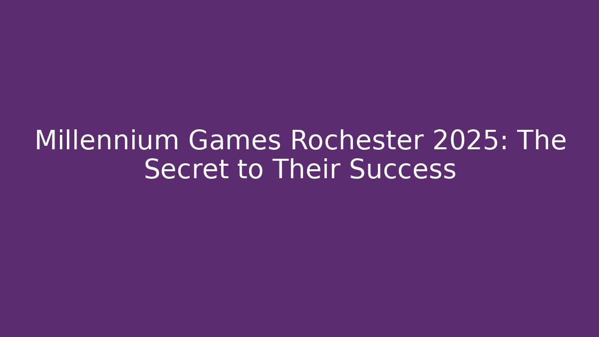 Millennium Games Rochester 2025: The Secret to Their Success