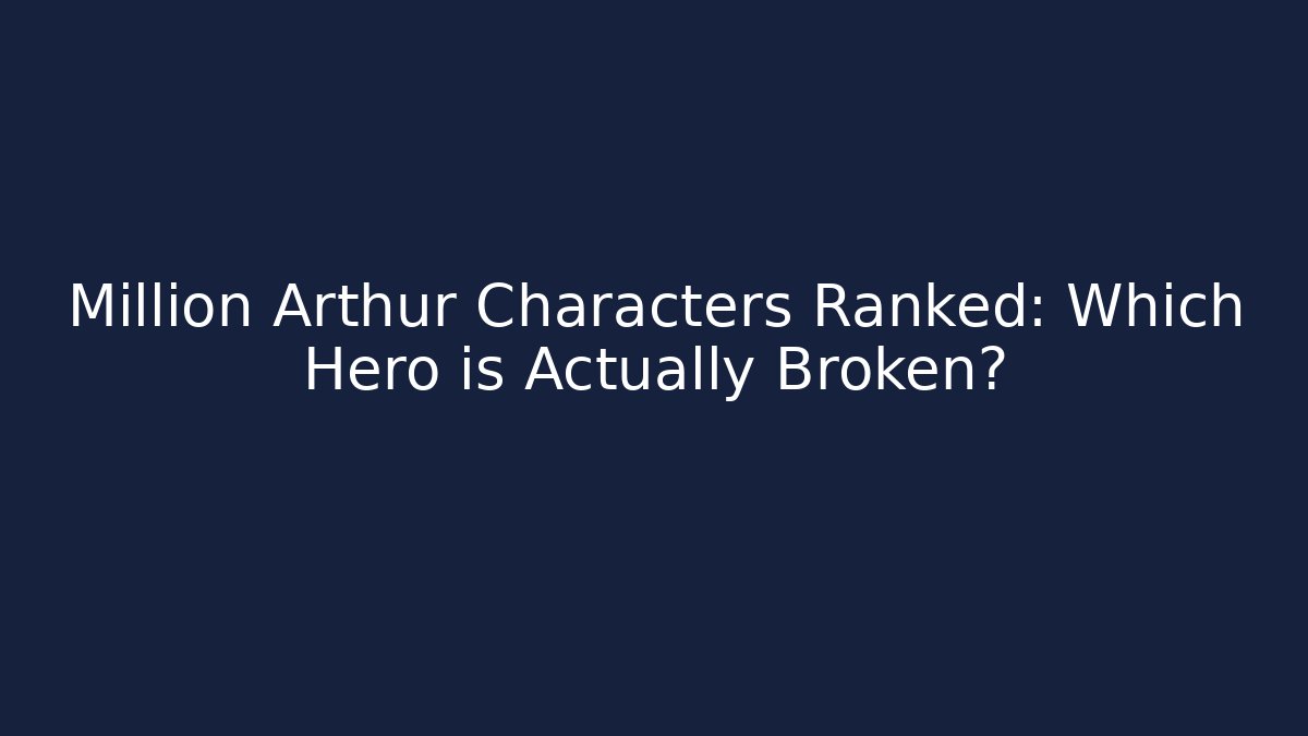 Million Arthur Characters Ranked: Which Hero is Actually Broken?