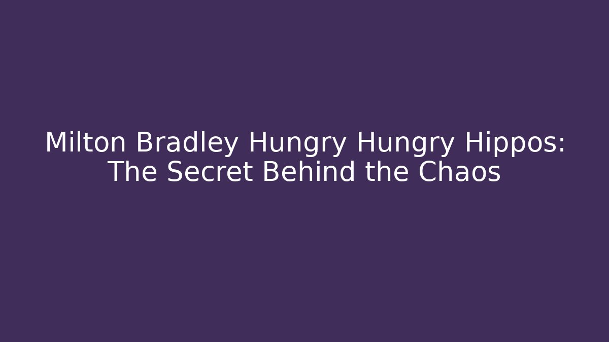 Milton Bradley Hungry Hungry Hippos: The Secret Behind the Chaos