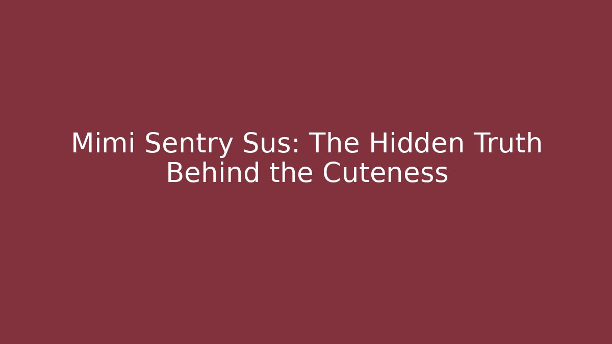 Mimi Sentry Sus: The Hidden Truth Behind the Cuteness