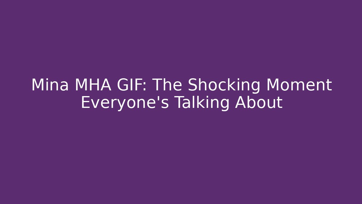 Mina MHA GIF: The Shocking Moment Everyone’s Talking About - Método de Aprovação