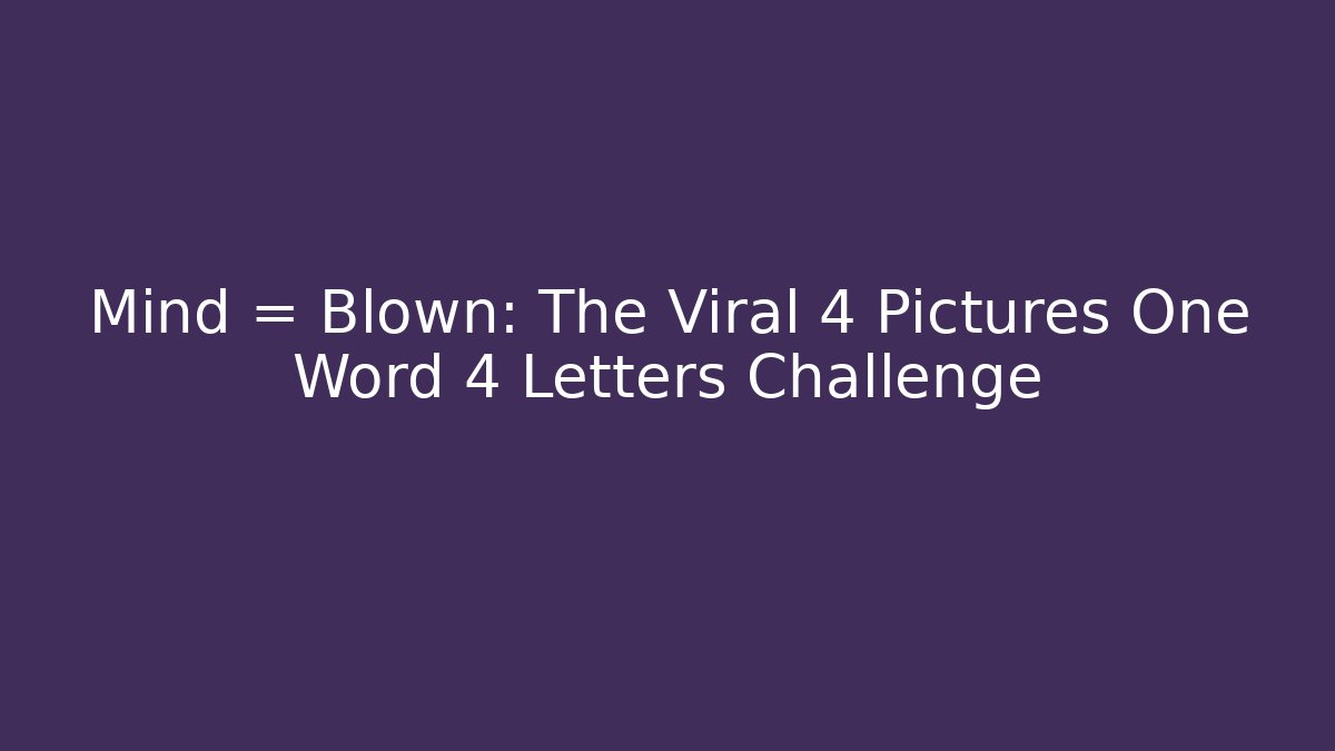Mind = Blown: The Viral 4 Pictures One Word 4 Letters Challenge