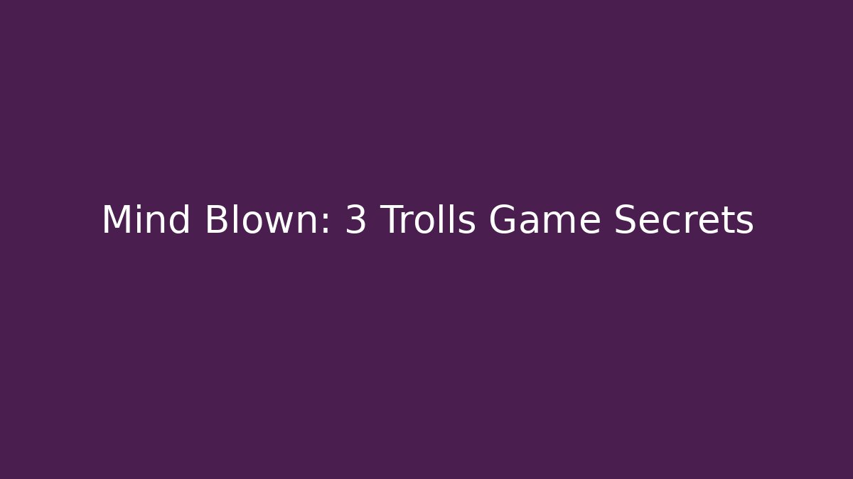 Mind Blown: 3 Trolls Game Secrets