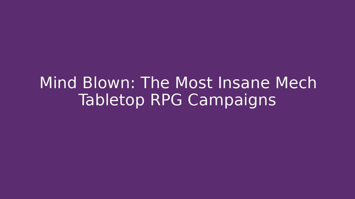 Mind Blown: The Most Insane Mech Tabletop RPG Campaigns