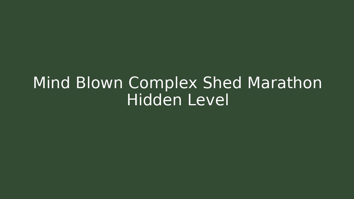 Mind Blown Complex Shed Marathon Hidden Level
