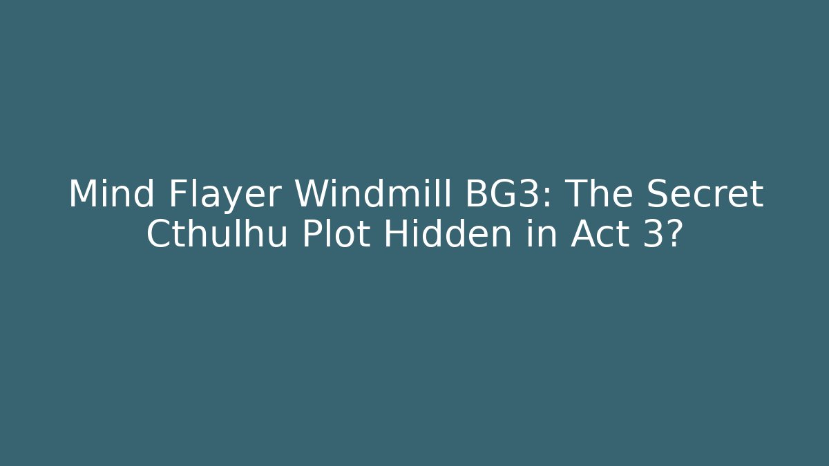 Mind Flayer Windmill BG3: The Secret Cthulhu Plot Hidden in Act 3?