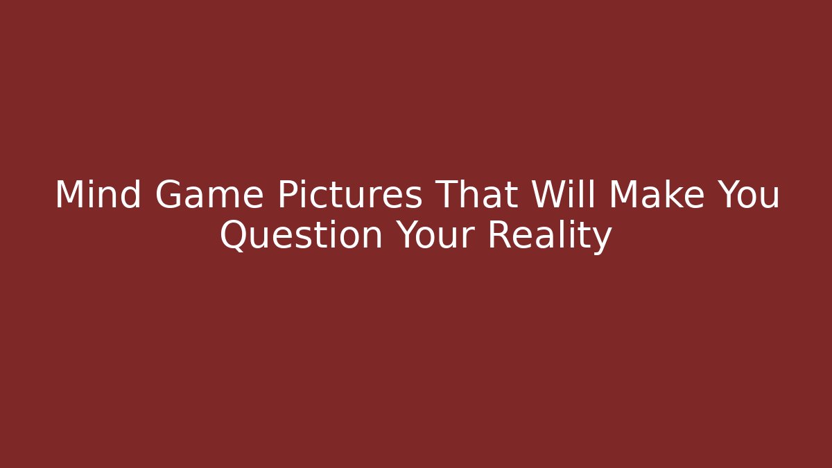 Mind Game Pictures That Will Make You Question Your Reality