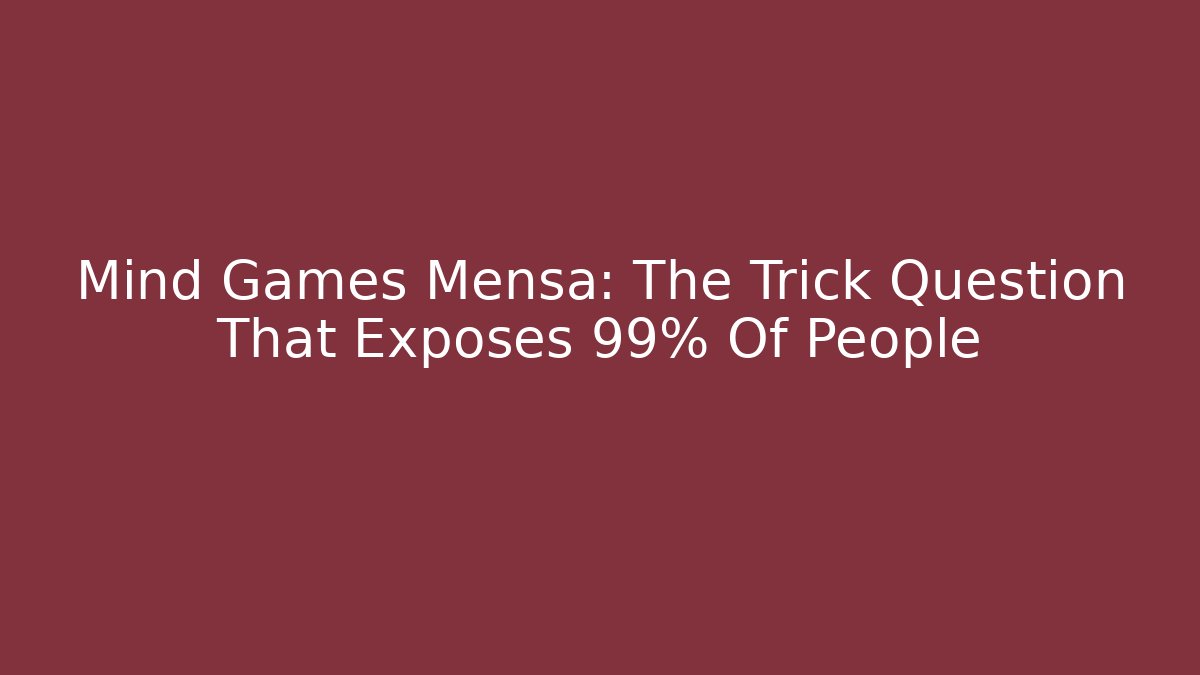 Mind Games Mensa: The Trick Question That Exposes 99% Of People