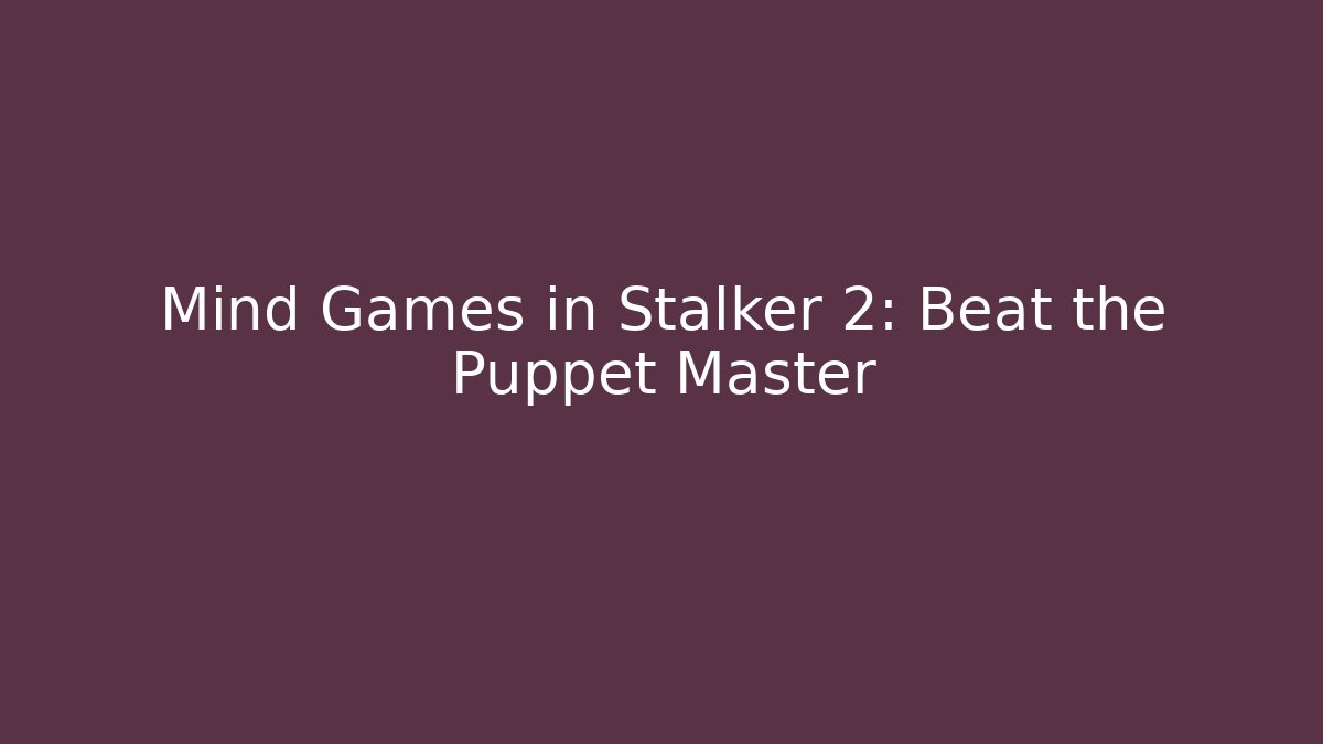 Mind Games in Stalker 2: Beat the Puppet Master