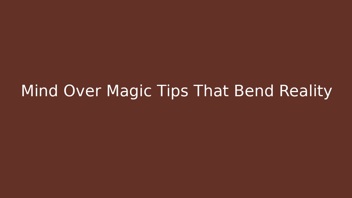 Mind Over Magic Tips That Bend Reality