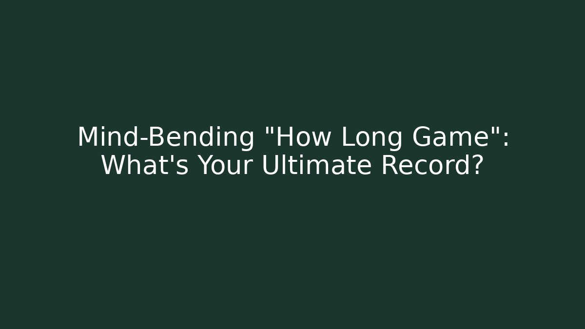 Mind-Bending "How Long Game": What's Your Ultimate Record?