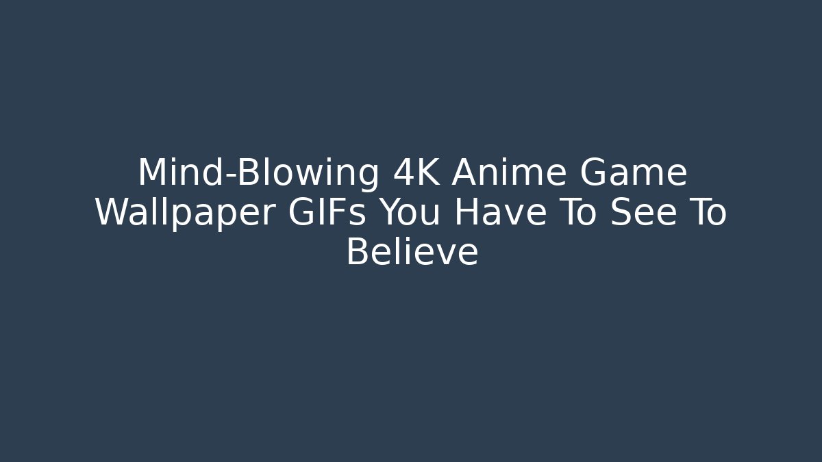 Mind-Blowing 4K Anime Game Wallpaper GIFs You Have To See To Believe