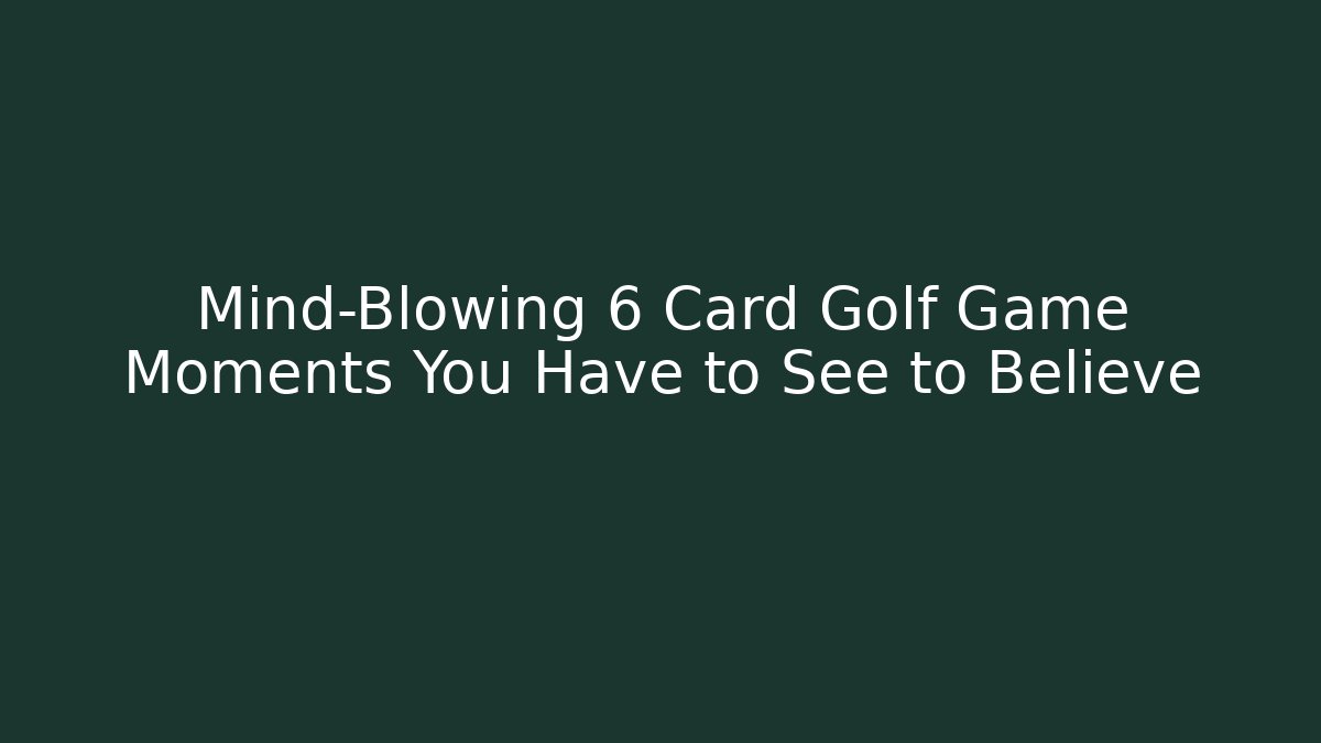 Mind-Blowing 6 Card Golf Game Moments You Have to See to Believe