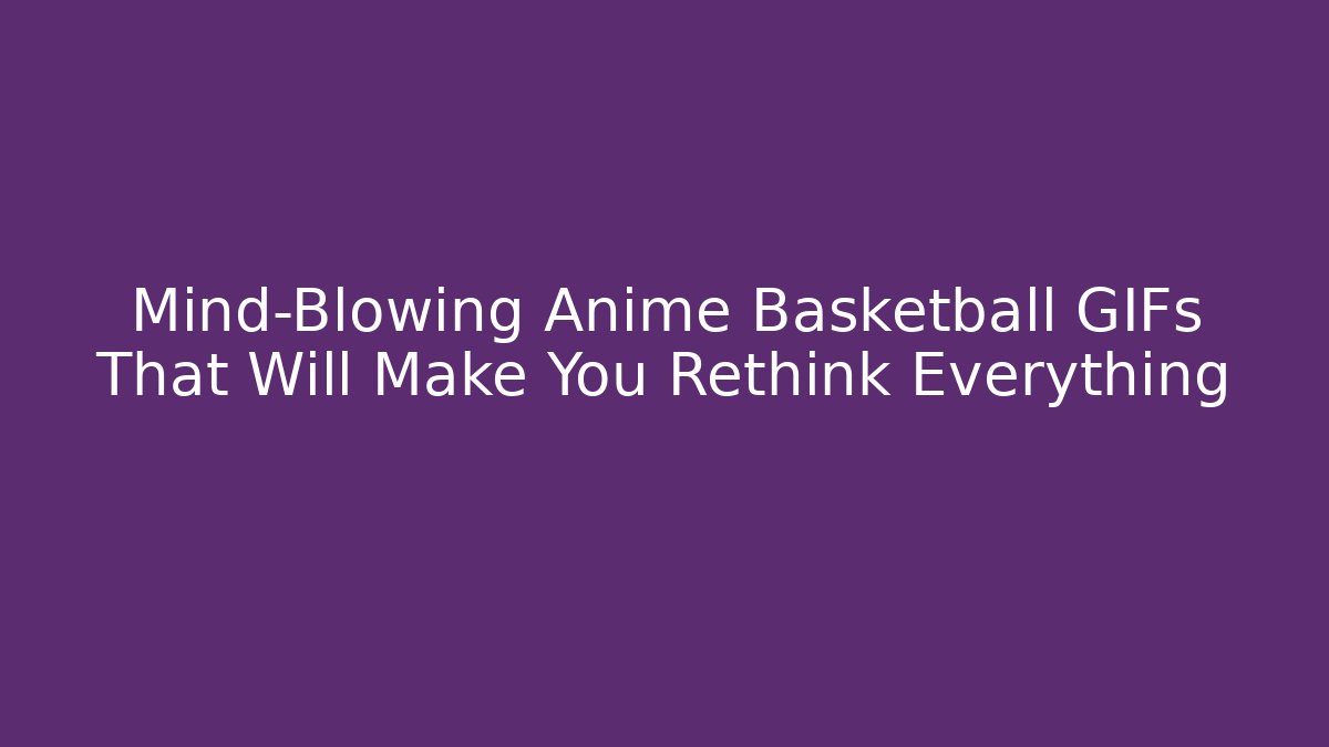 Mind-Blowing Anime Basketball GIFs That Will Make You Rethink Everything