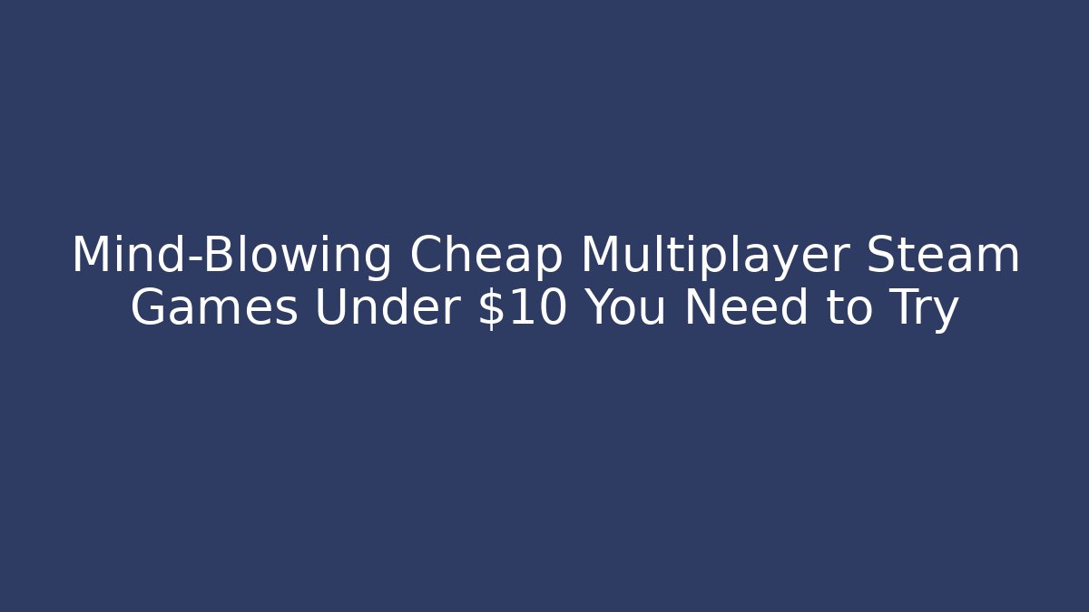 Mind-Blowing Cheap Multiplayer Steam Games Under $10 You Need to Try