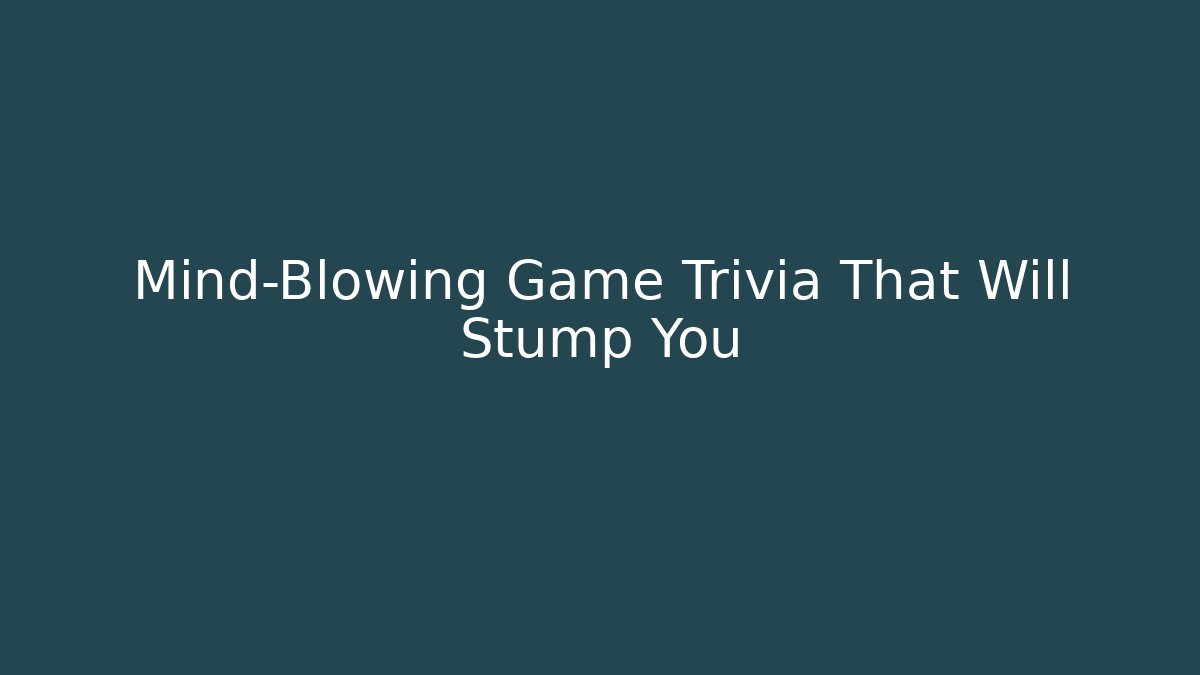 Mind-Blowing Game Trivia That Will Stump You