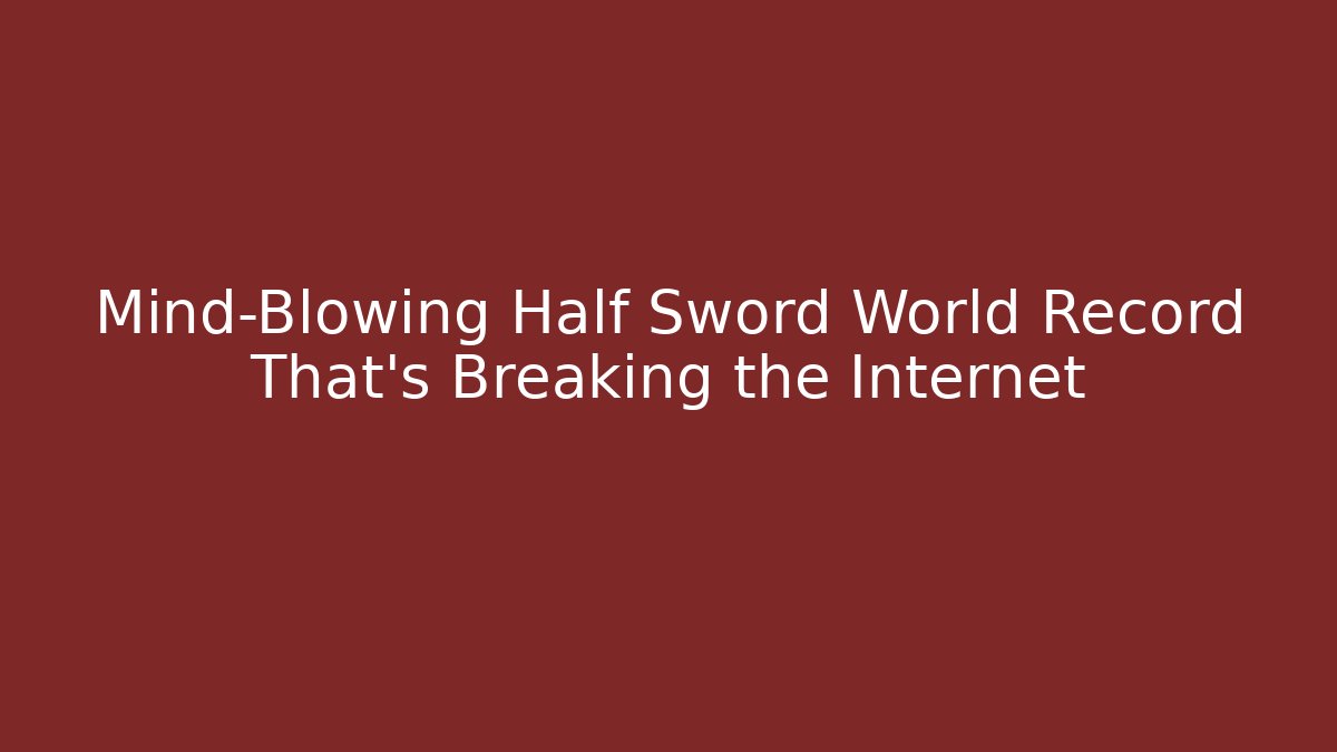 Mind-Blowing Half Sword World Record That's Breaking the Internet