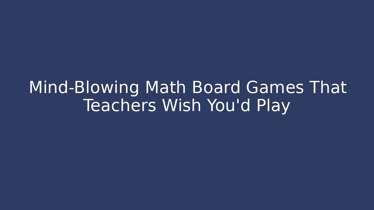 Mind-Blowing Math Board Games That Teachers Wish You’d Play