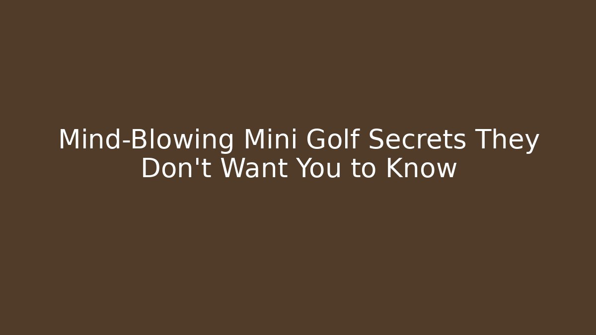 Mind-Blowing Mini Golf Secrets They Don’t Want You to Know