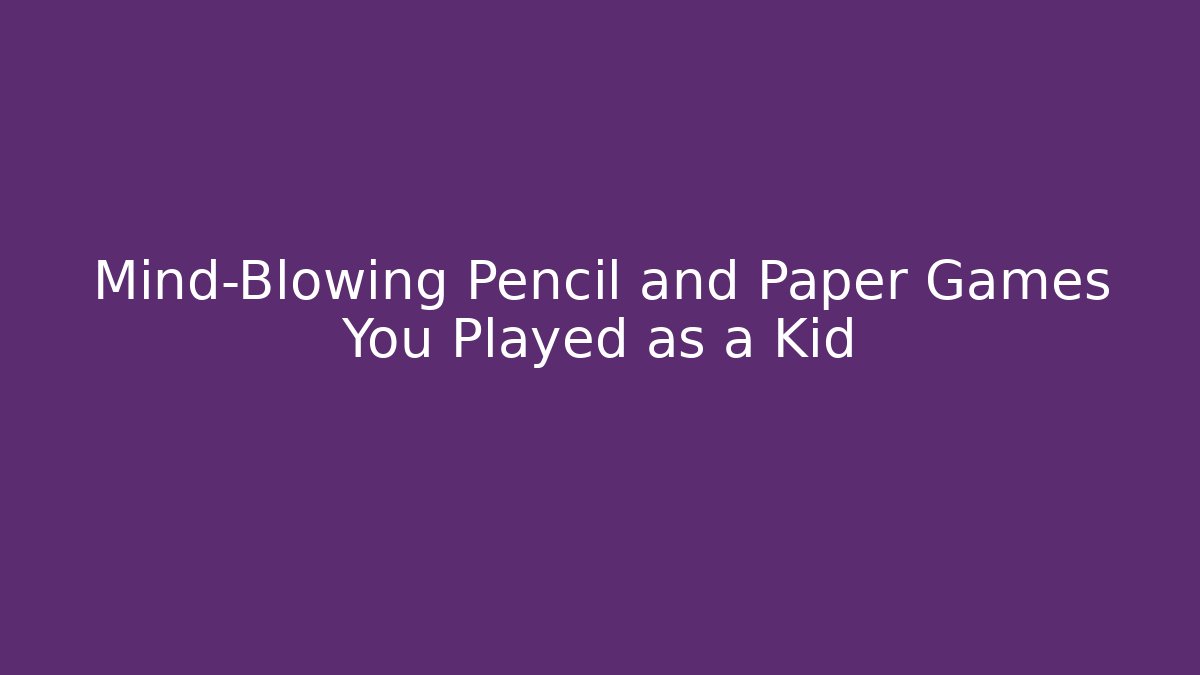 Mind-Blowing Pencil and Paper Games You Played as a Kid