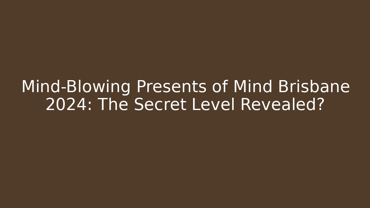 Mind-Blowing Presents of Mind Brisbane 2024: The Secret Level Revealed?