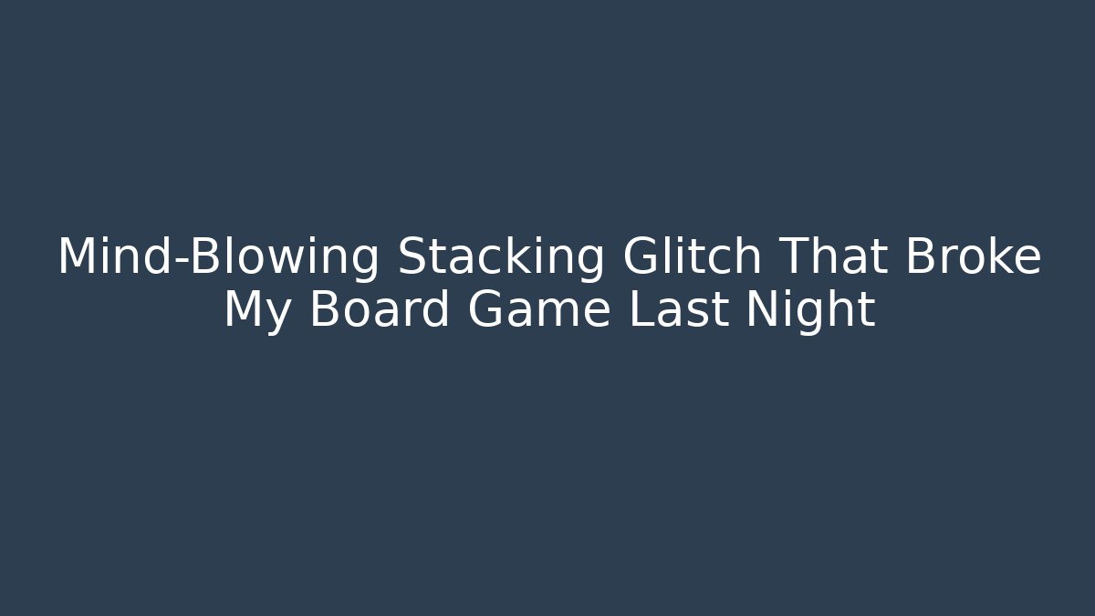 Mind-Blowing Stacking Glitch That Broke My Board Game Last Night