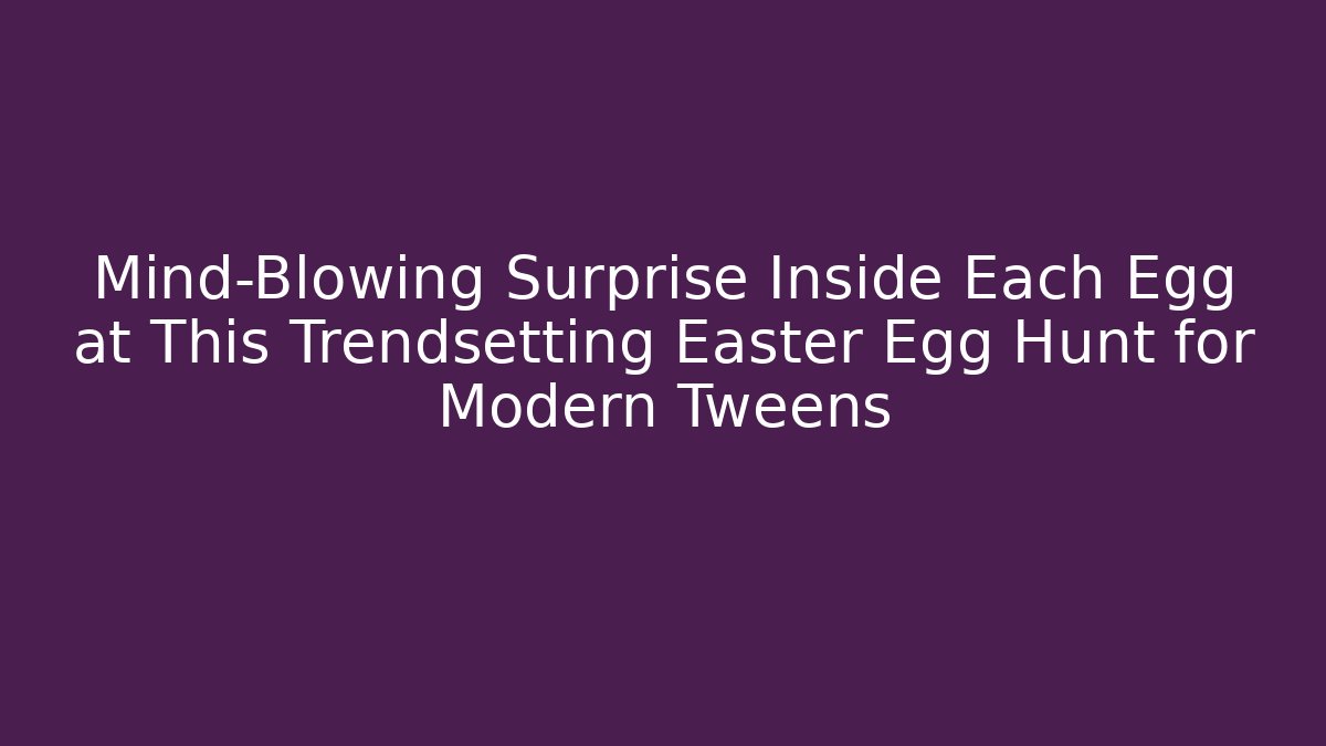 Mind-Blowing Surprise Inside Each Egg at This Trendsetting Easter Egg Hunt for Modern Tweens